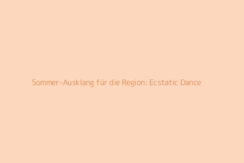 Sommer–Ausklang für die Region: Ecstatic Dance